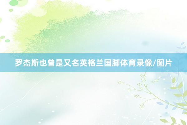 罗杰斯也曾是又名英格兰国脚体育录像/图片