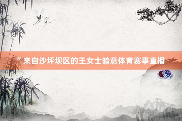 ”来自沙坪坝区的王女士暗意体育赛事直播