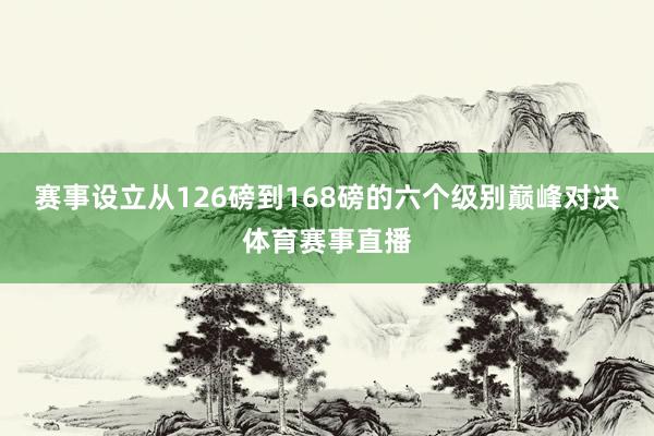 赛事设立从126磅到168磅的六个级别巅峰对决体育赛事直播