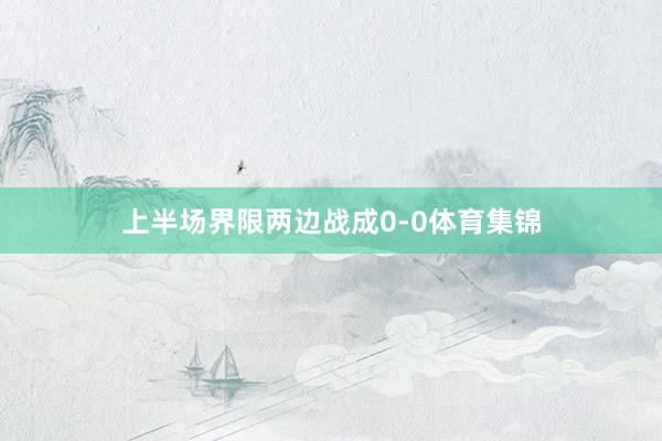 上半场界限两边战成0-0体育集锦