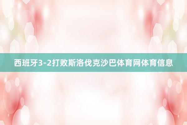 西班牙3-2打败斯洛伐克沙巴体育网体育信息