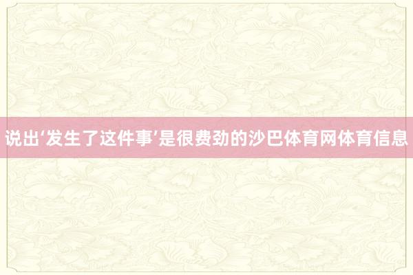 说出‘发生了这件事’是很费劲的沙巴体育网体育信息