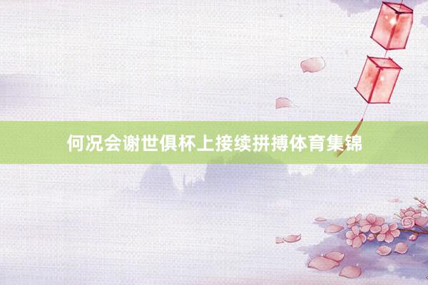 何况会谢世俱杯上接续拼搏体育集锦
