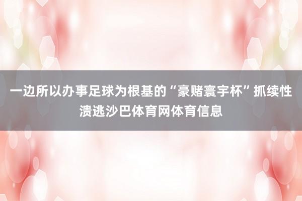 一边所以办事足球为根基的“豪赌寰宇杯”抓续性溃逃沙巴体育网体育信息
