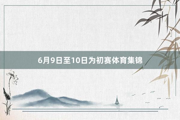 6月9日至10日为初赛体育集锦