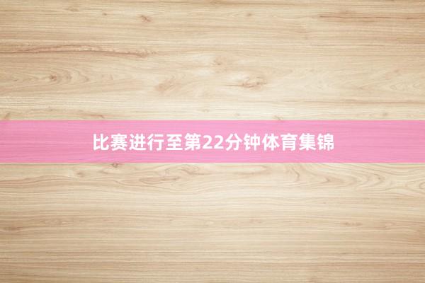 比赛进行至第22分钟体育集锦