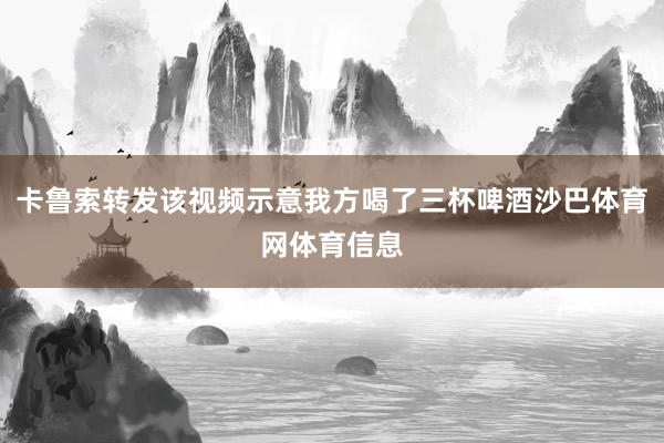 卡鲁索转发该视频示意我方喝了三杯啤酒沙巴体育网体育信息