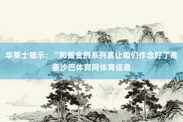 华莱士暗示:“和掘金的系列赛让咱们作念好了准备沙巴体育网体育信息