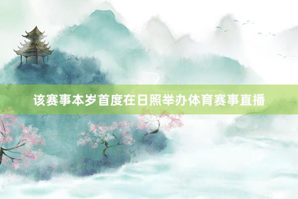该赛事本岁首度在日照举办体育赛事直播