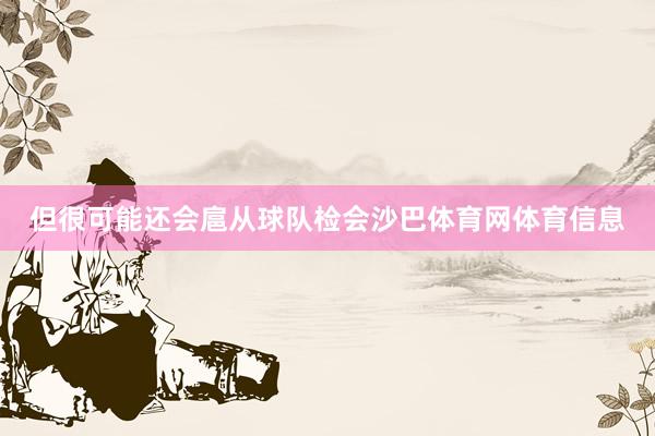 但很可能还会扈从球队检会沙巴体育网体育信息