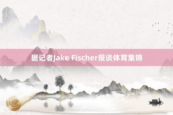据记者Jake Fischer报谈体育集锦