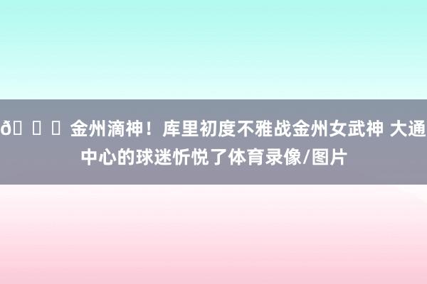😍金州滴神！库里初度不雅战金州女武神 大通中心的球迷忻悦了体育录像/图片