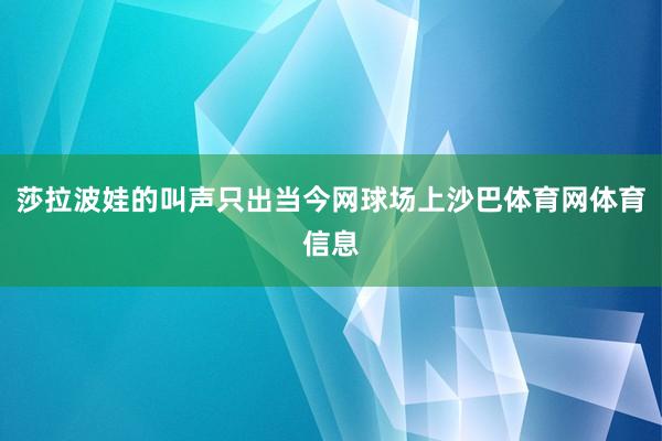 莎拉波娃的叫声只出当今网球场上沙巴体育网体育信息