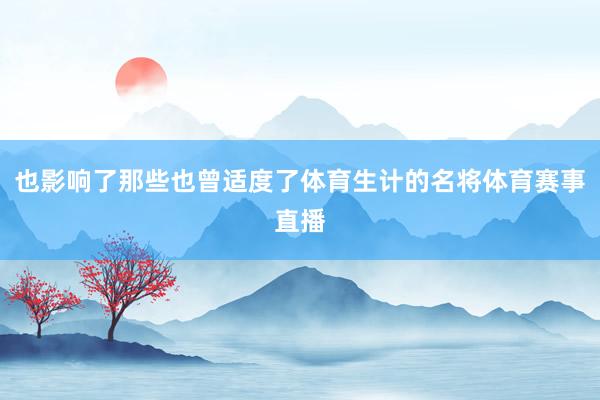 也影响了那些也曾适度了体育生计的名将体育赛事直播