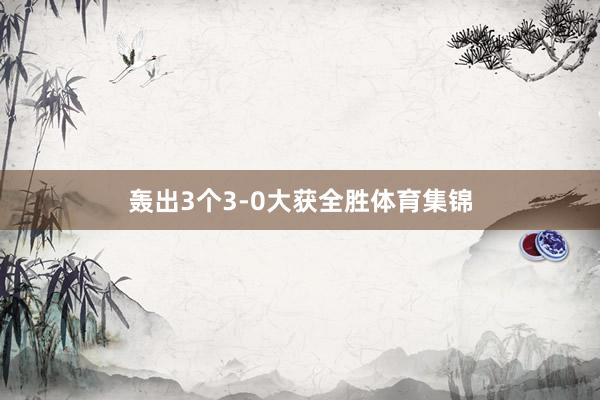 轰出3个3-0大获全胜体育集锦