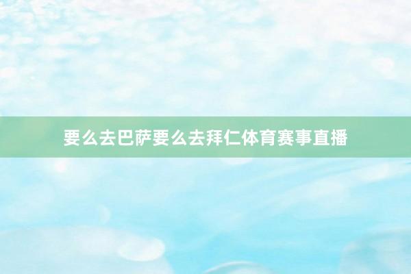 要么去巴萨要么去拜仁体育赛事直播