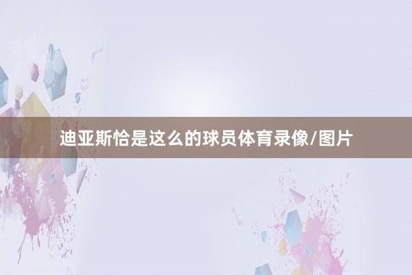 迪亚斯恰是这么的球员体育录像/图片