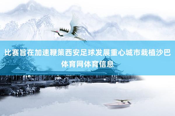 比赛旨在加速鞭策西安足球发展重心城市栽植沙巴体育网体育信息