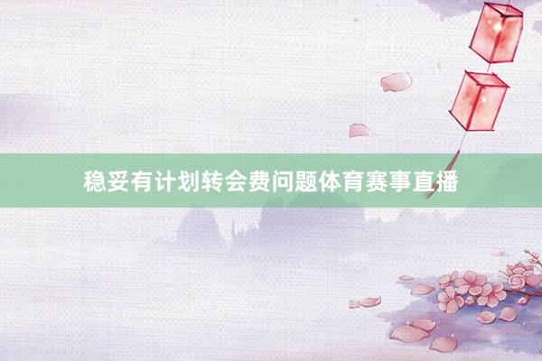稳妥有计划转会费问题体育赛事直播