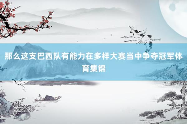 那么这支巴西队有能力在多样大赛当中争夺冠军体育集锦