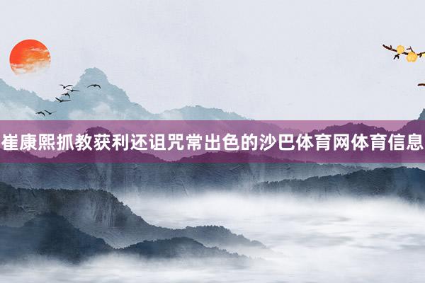 崔康熙抓教获利还诅咒常出色的沙巴体育网体育信息