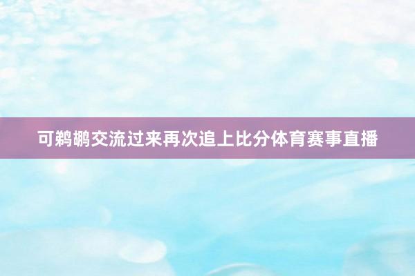 可鹈鹕交流过来再次追上比分体育赛事直播