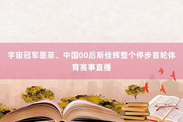 宇宙冠军墨菲、中国00后斯佳辉整个停步首轮体育赛事直播