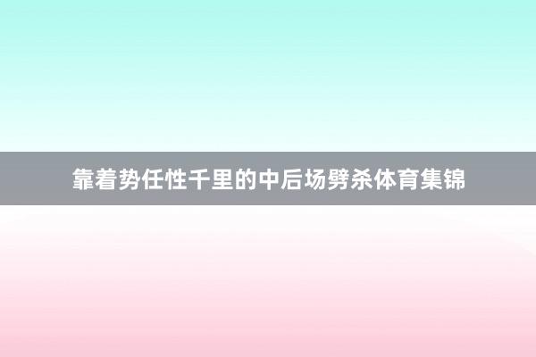 靠着势任性千里的中后场劈杀体育集锦