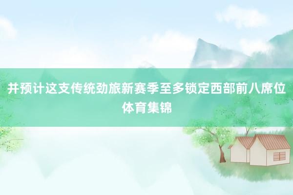 并预计这支传统劲旅新赛季至多锁定西部前八席位体育集锦