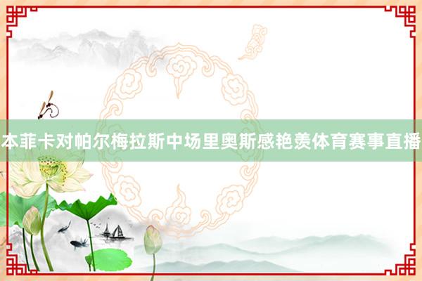 本菲卡对帕尔梅拉斯中场里奥斯感艳羡体育赛事直播