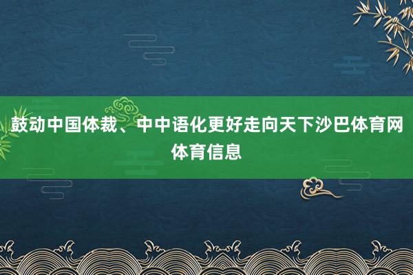 鼓动中国体裁、中中语化更好走向天下沙巴体育网体育信息