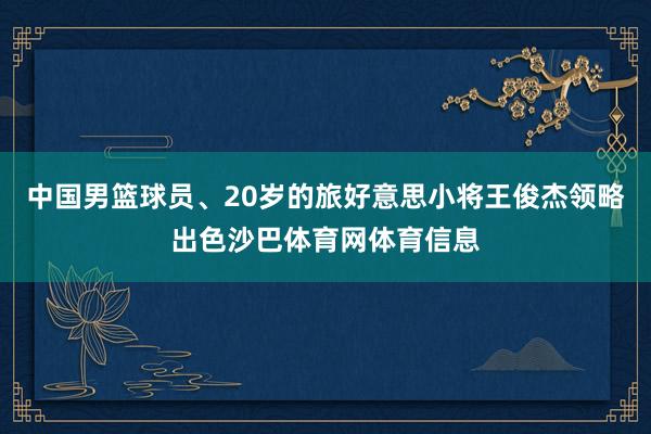 中国男篮球员、20岁的旅好意思小将王俊杰领略出色沙巴体育网体育信息