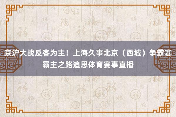 京沪大战反客为主！上海久事北京（西城）争霸赛霸主之路追思体育赛事直播
