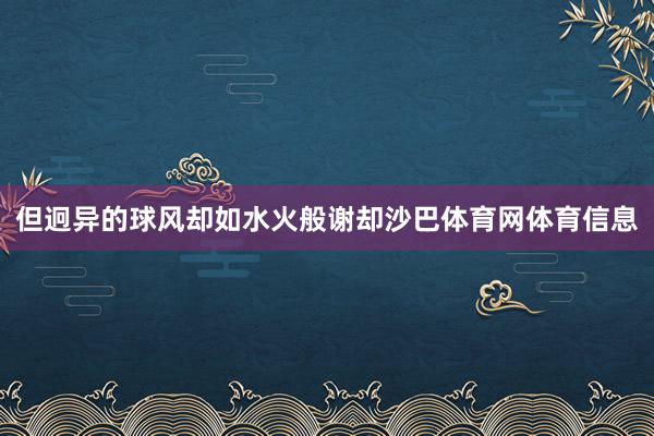 但迥异的球风却如水火般谢却沙巴体育网体育信息