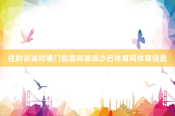 往时训诫时嗓门能震碎玻璃沙巴体育网体育信息