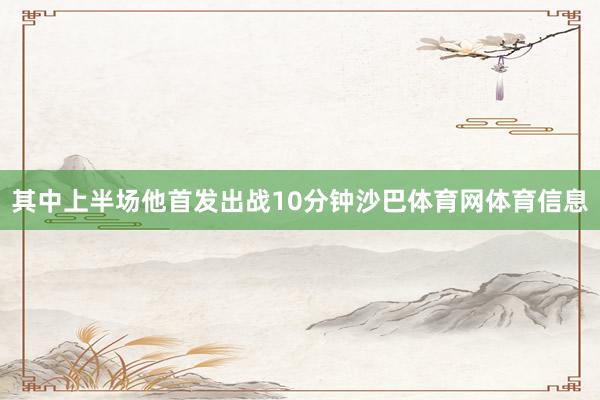 其中上半场他首发出战10分钟沙巴体育网体育信息