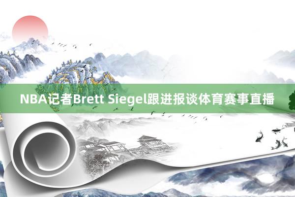 NBA记者Brett Siegel跟进报谈体育赛事直播