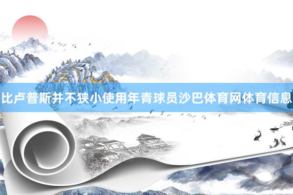 比卢普斯并不狭小使用年青球员沙巴体育网体育信息