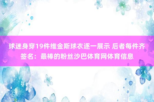 球迷身穿19件维金斯球衣逐一展示 后者每件齐签名：最棒的粉丝沙巴体育网体育信息