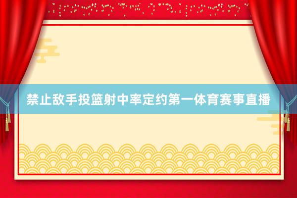 禁止敌手投篮射中率定约第一体育赛事直播