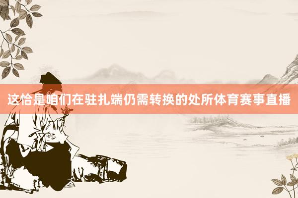 这恰是咱们在驻扎端仍需转换的处所体育赛事直播