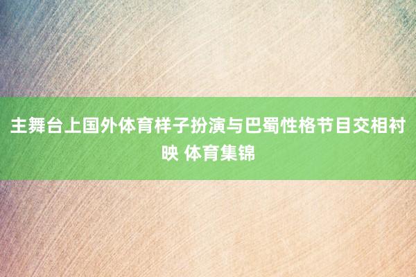 主舞台上国外体育样子扮演与巴蜀性格节目交相衬映 体育集锦