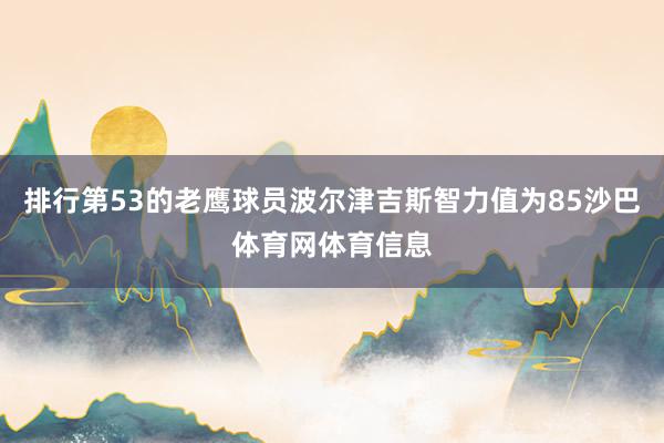 排行第53的老鹰球员波尔津吉斯智力值为85沙巴体育网体育信息