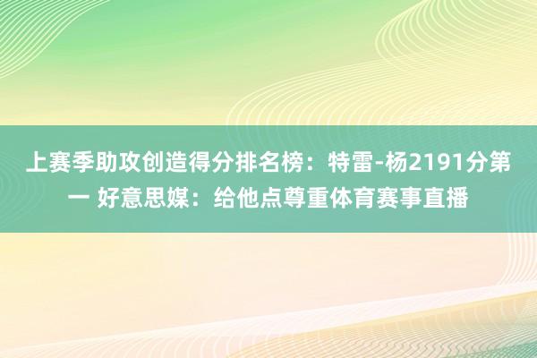 上赛季助攻创造得分排名榜：特雷-杨2191分第一 好意思媒：给他点尊重体育赛事直播