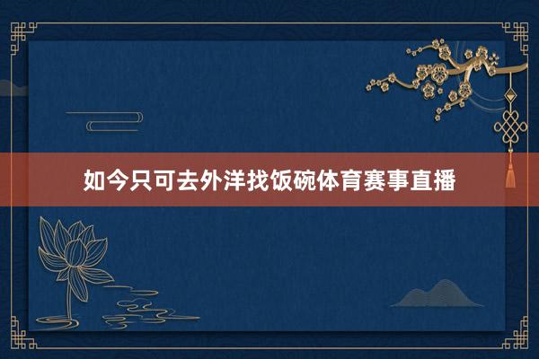 如今只可去外洋找饭碗体育赛事直播