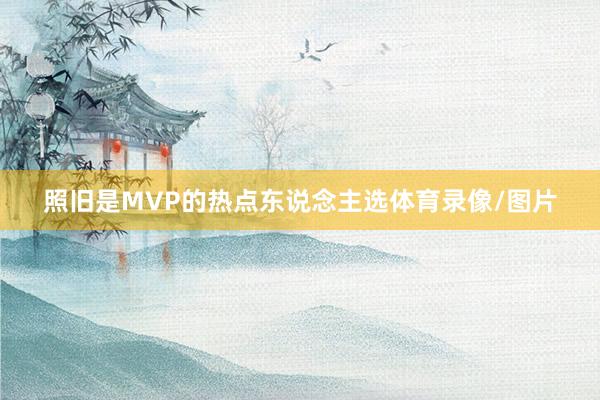 照旧是MVP的热点东说念主选体育录像/图片