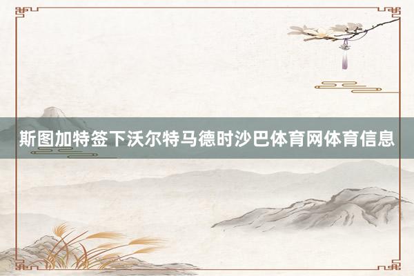 斯图加特签下沃尔特马德时沙巴体育网体育信息