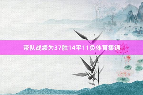 带队战绩为37胜14平11负体育集锦