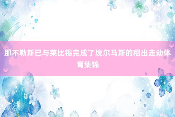那不勒斯已与莱比锡完成了埃尔马斯的租出走动体育集锦