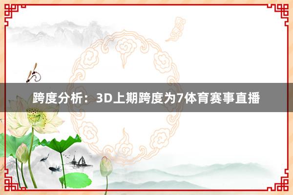 跨度分析：3D上期跨度为7体育赛事直播